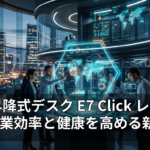 電動昇降式デスク E7 Click レビュー：作業効率と健康を高める新常識