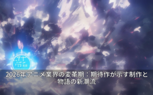 2026年アニメ業界の変革期：期待作が示す制作と物語の新潮流