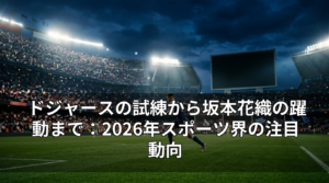 ドジャースの試練から坂本花織の躍動まで：2026年スポーツ界の注目動向