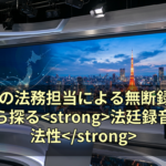JR東の法務担当による無断録音事件から探る法廷録音の違法性