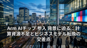 Arm AIチップ 参入 背景に迫る：計算資源不足とビジネスモデル転換の交差点