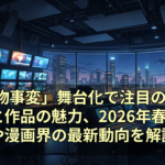 「怪物事変」舞台化で注目のキャスト陣と作品の魅力、2026年春アニメや漫画界の最新動向を解説