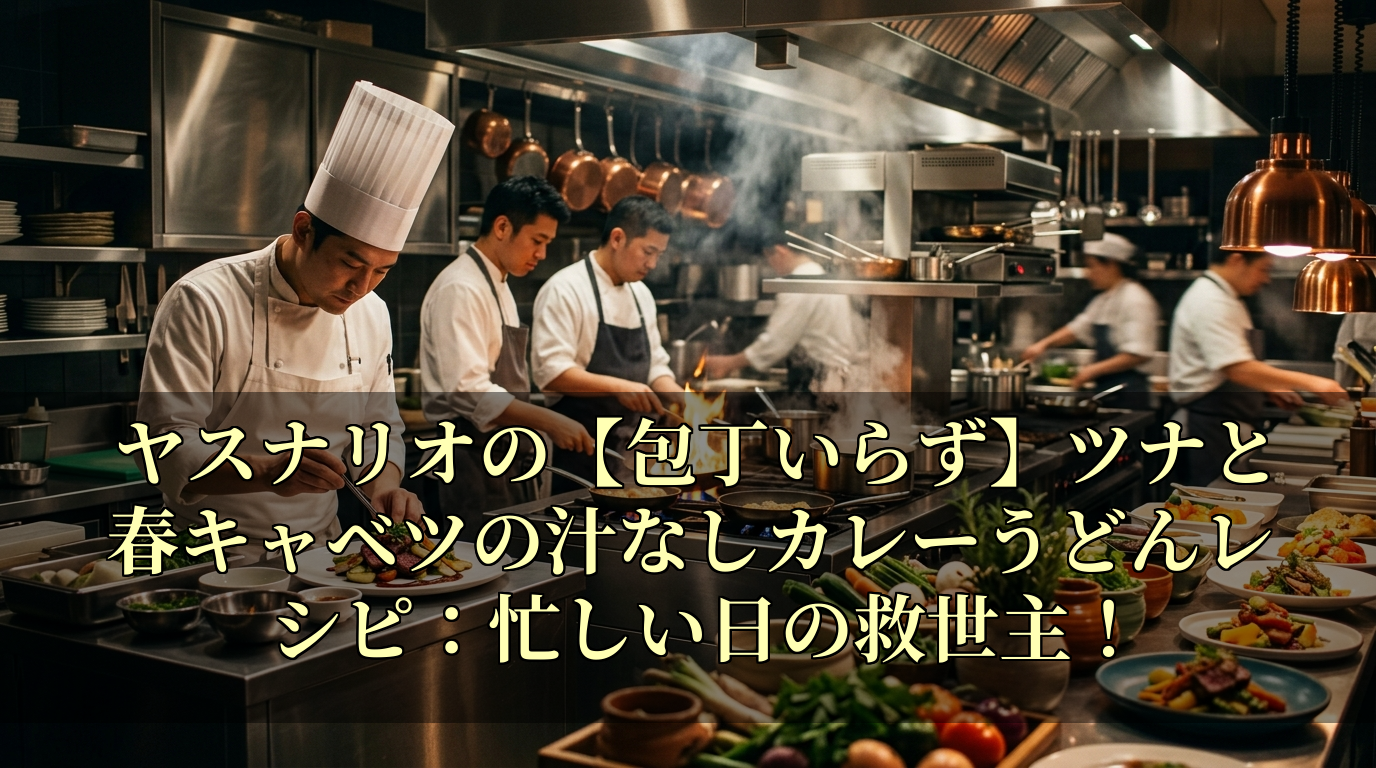 ヤスナリオの【包丁いらず】ツナと春キャベツの汁なしカレーうどんレシピ：忙しい日の救世主！