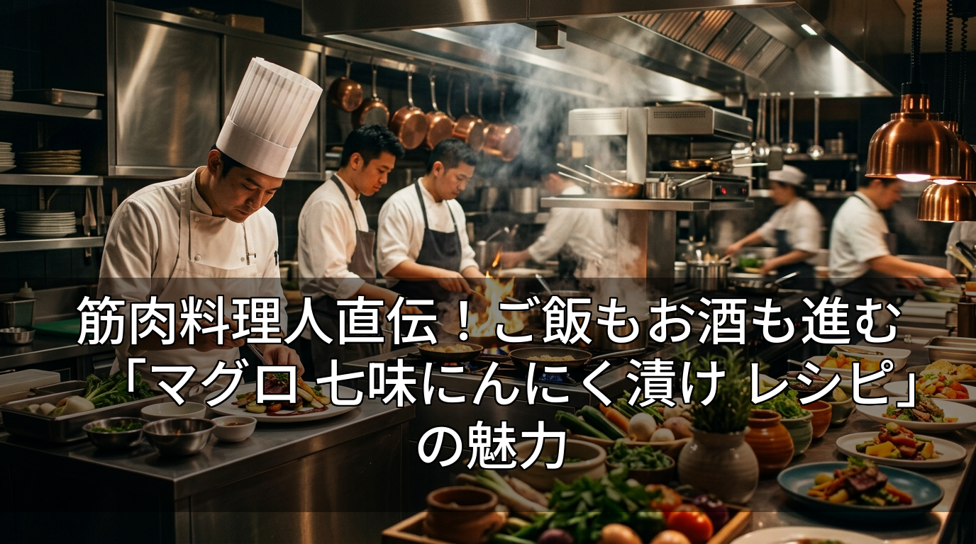 筋肉料理人直伝！ご飯もお酒も進む「マグロ 七味にんにく漬け レシピ」の魅力