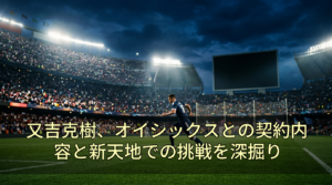 又吉克樹、オイシックスとの契約内容と新天地での挑戦を深掘り