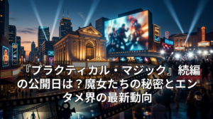 『プラクティカル・マジック』続編の公開日は？魔女たちの秘密とエンタメ界の最新動向