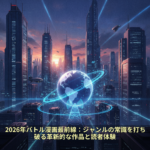2026年バトル漫画最前線：ジャンルの常識を打ち破る革新的な作品と読者体験