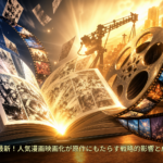 2026年最新！人気漫画映画化が原作にもたらす戦略的影響と成功の鍵