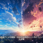 人気漫画の劇場アニメ化戦略：2026年以降のヒット作とファンを惹きつける深層