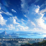【2026年夏】Amazonプライムビデオ独占先行アニメ：見逃さないための戦略的活用術