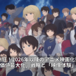 ファン熱狂！2026年以降のアニメ映画化発表に見る「IP価値最大化」戦略と「映像体験」の進化