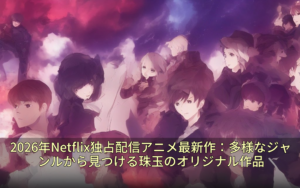 2026年Netflix独占配信アニメ最新作：多様なジャンルから見つける珠玉のオリジナル作品