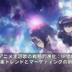 2026年アニメ主題歌の戦略的進化：IP価値を高める音楽トレンドとマーケティングの新潮流