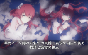 深夜アニメ隠れた名作の真髄：表現の自由が紡ぐ物語と鑑賞の視点